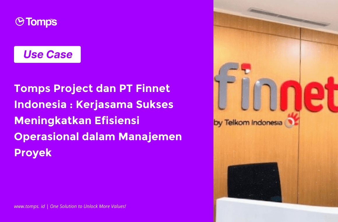 Tomps Project Membawa Peningkatan Efisiensi yang Signifikan dalam Manajemen Proyek Pada PT Finnet Indonesia 